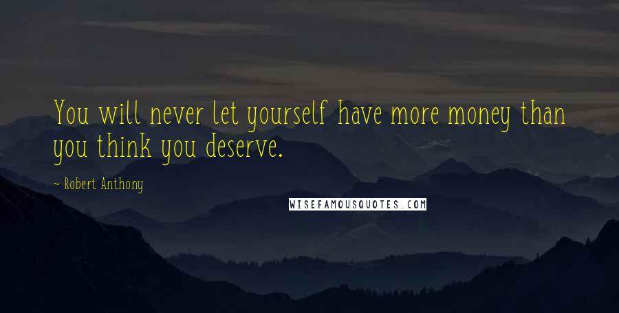 Robert Anthony quotes: You will never let yourself have more money than you think you deserve.