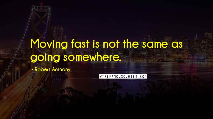 Robert Anthony quotes: Moving fast is not the same as going somewhere.