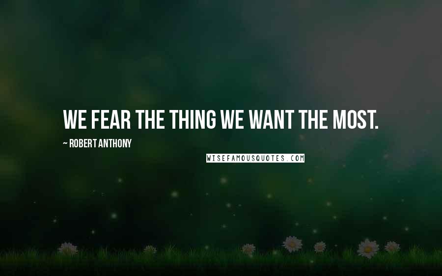 Robert Anthony quotes: We fear the thing we want the most.