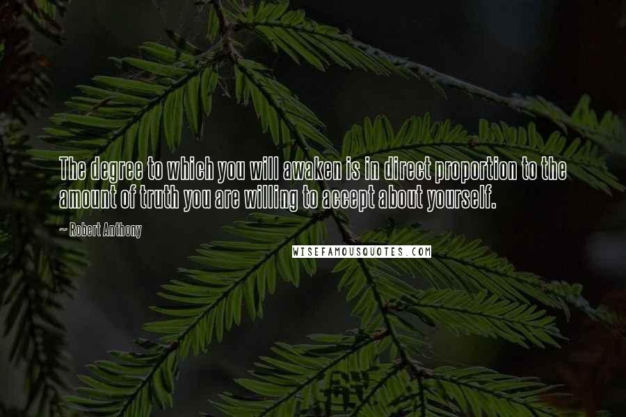 Robert Anthony quotes: The degree to which you will awaken is in direct proportion to the amount of truth you are willing to accept about yourself.