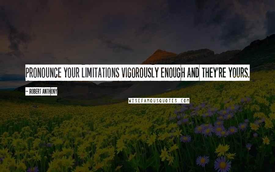 Robert Anthony quotes: Pronounce your limitations vigorously enough and they're yours.