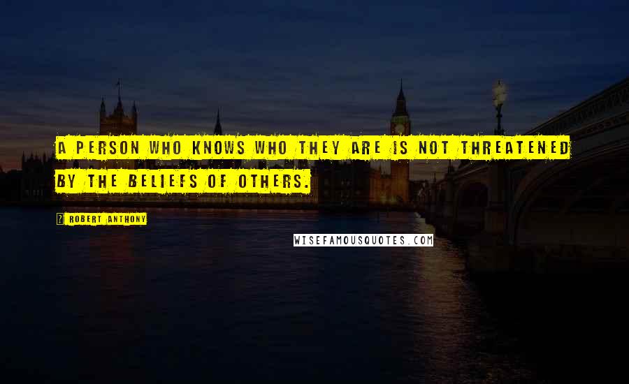 Robert Anthony quotes: A person who knows who they are is not threatened by the beliefs of others.