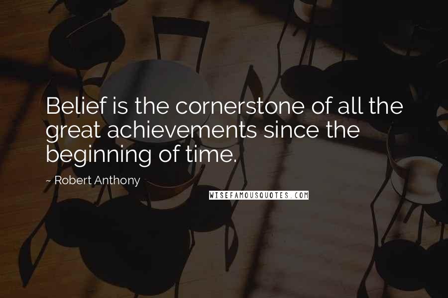 Robert Anthony quotes: Belief is the cornerstone of all the great achievements since the beginning of time.