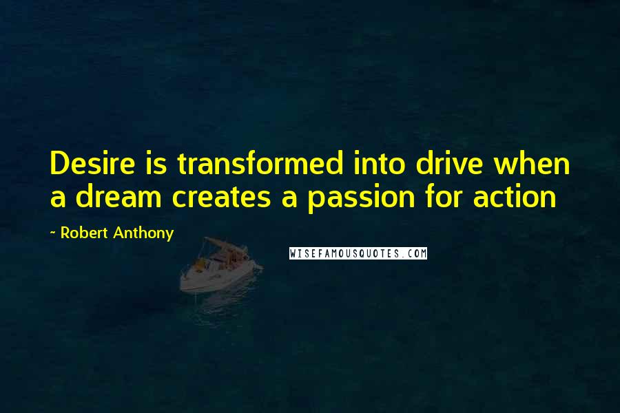 Robert Anthony quotes: Desire is transformed into drive when a dream creates a passion for action
