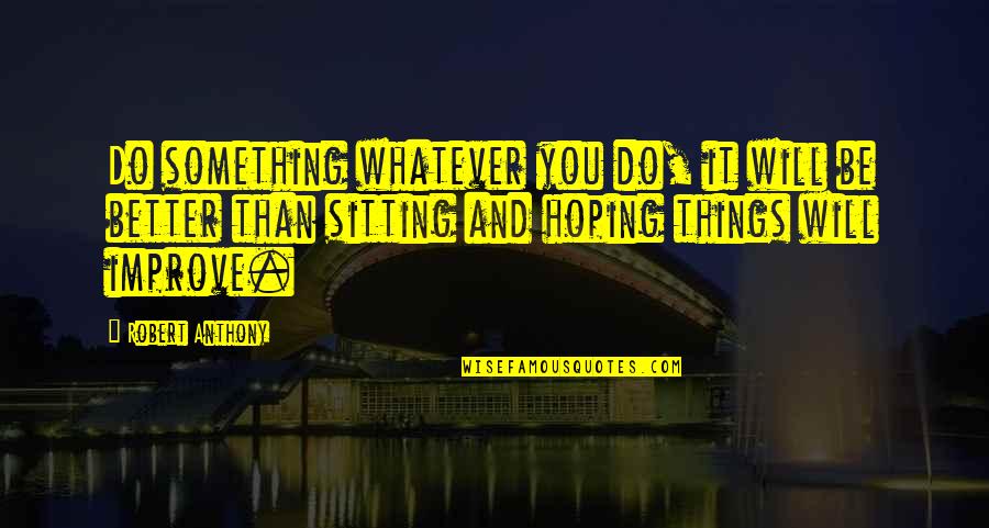 Robert Anthony Quotes By Robert Anthony: Do something whatever you do, it will be