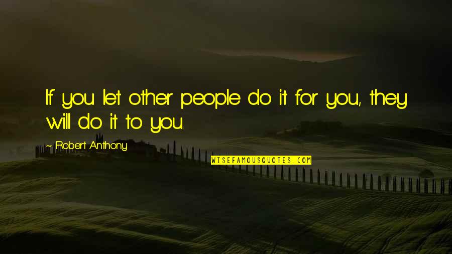 Robert Anthony Quotes By Robert Anthony: If you let other people do it for