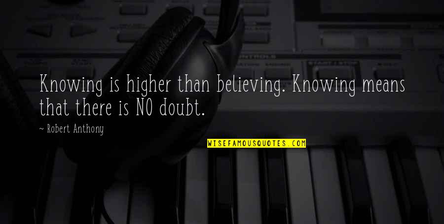 Robert Anthony Quotes By Robert Anthony: Knowing is higher than believing. Knowing means that