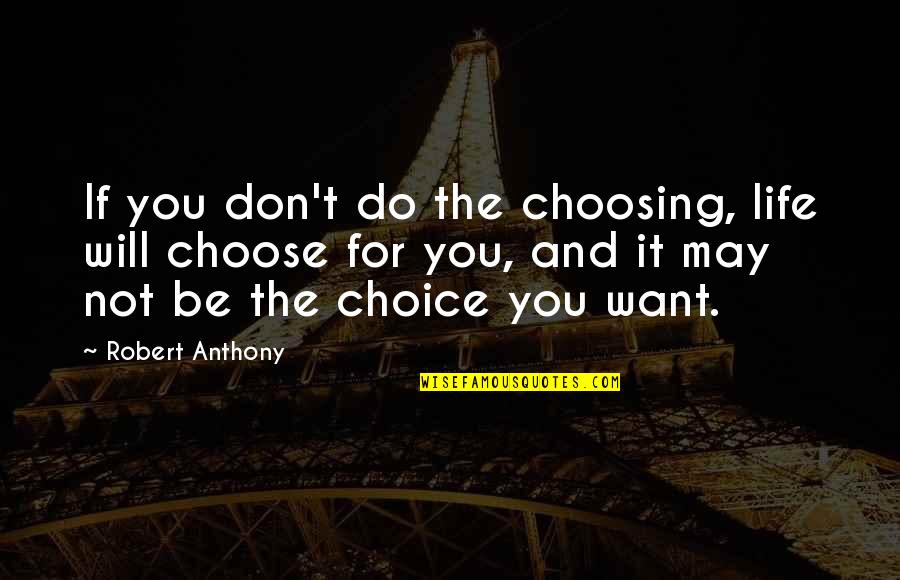 Robert Anthony Quotes By Robert Anthony: If you don't do the choosing, life will