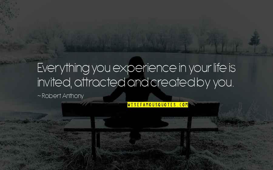 Robert Anthony Quotes By Robert Anthony: Everything you experience in your life is invited,