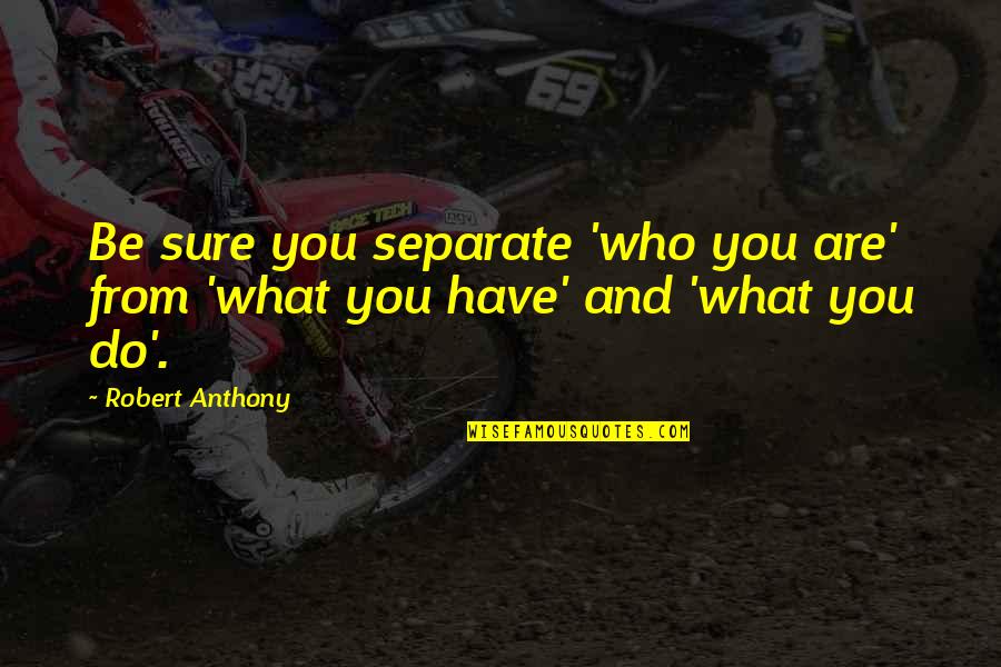 Robert Anthony Quotes By Robert Anthony: Be sure you separate 'who you are' from