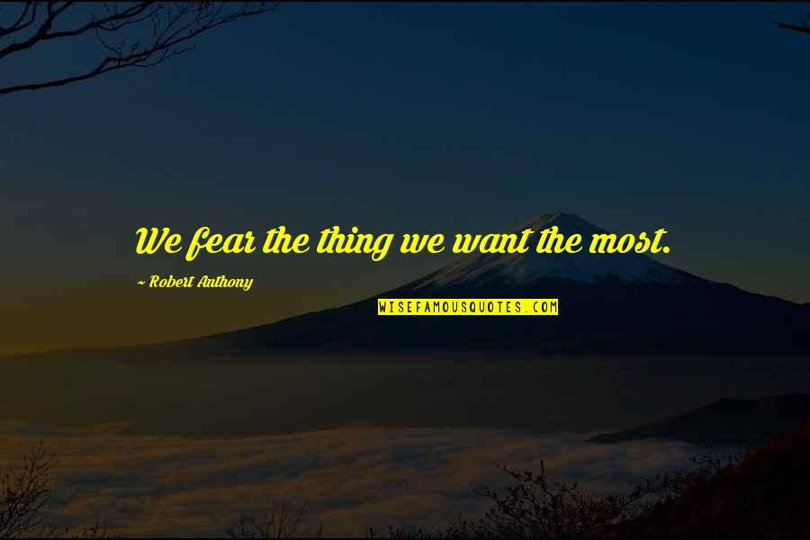 Robert Anthony Quotes By Robert Anthony: We fear the thing we want the most.