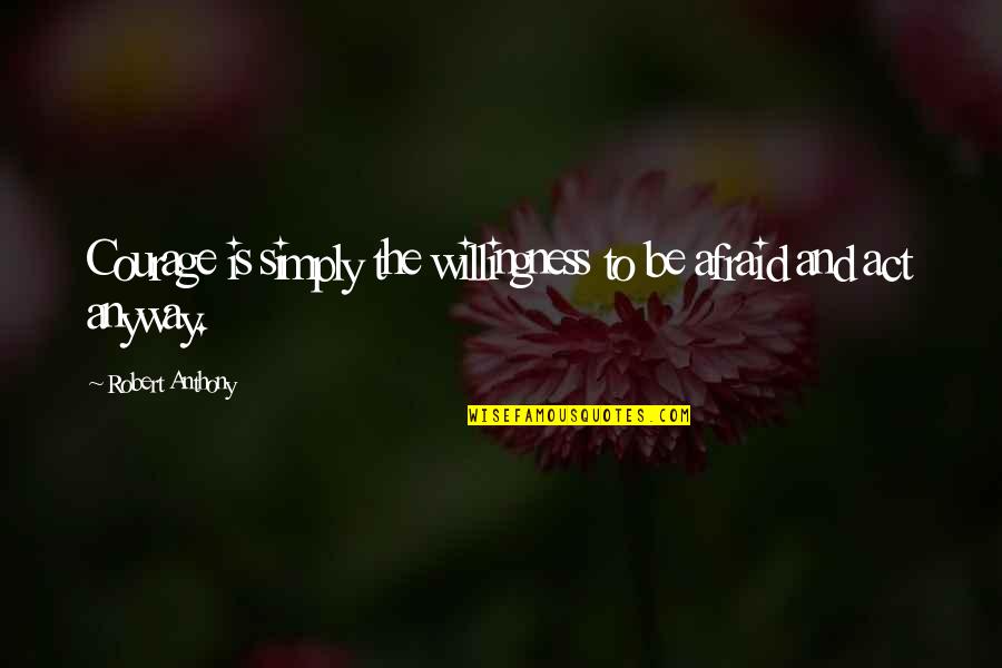 Robert Anthony Quotes By Robert Anthony: Courage is simply the willingness to be afraid