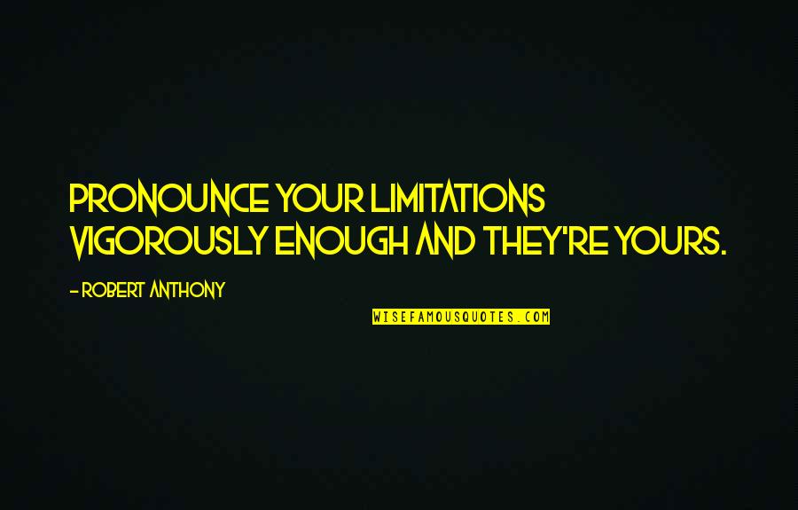 Robert Anthony Quotes By Robert Anthony: Pronounce your limitations vigorously enough and they're yours.