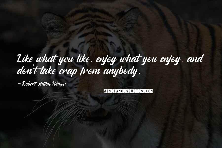 Robert Anton Wilson quotes: Like what you like, enjoy what you enjoy, and don't take crap from anybody.