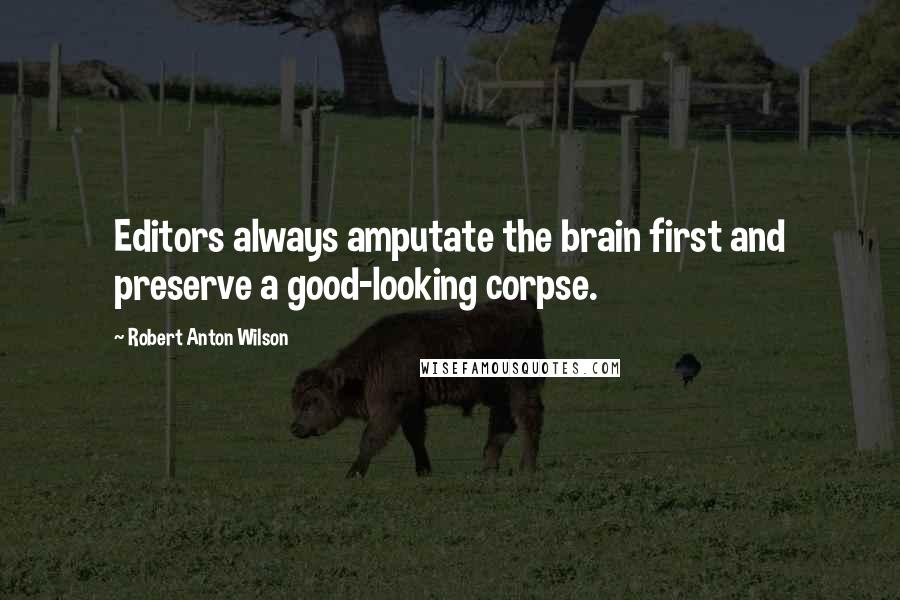 Robert Anton Wilson quotes: Editors always amputate the brain first and preserve a good-looking corpse.