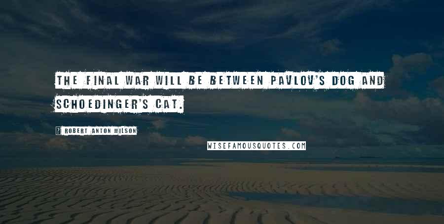 Robert Anton Wilson quotes: The final war will be between Pavlov's dog and Schoedinger's Cat.