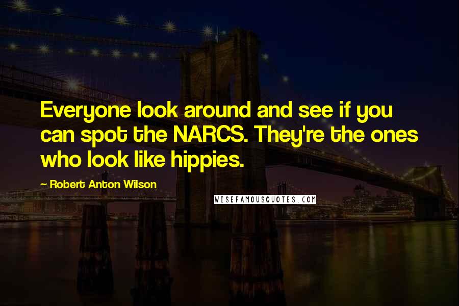 Robert Anton Wilson quotes: Everyone look around and see if you can spot the NARCS. They're the ones who look like hippies.