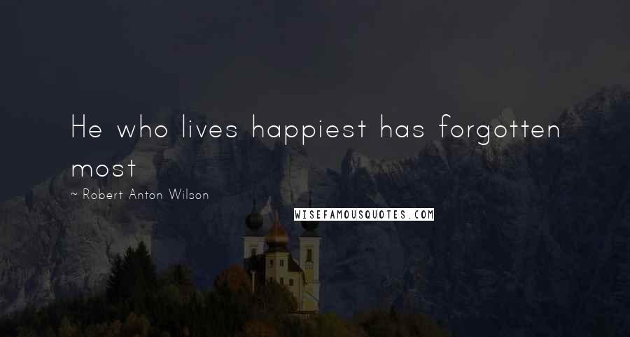 Robert Anton Wilson quotes: He who lives happiest has forgotten most