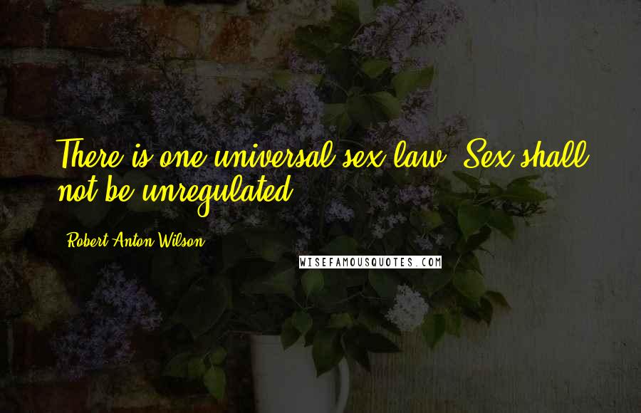 Robert Anton Wilson quotes: There is one universal sex law: Sex shall not be unregulated.