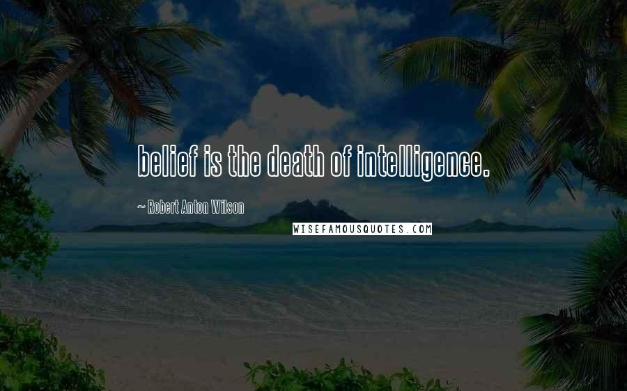 Robert Anton Wilson quotes: belief is the death of intelligence.