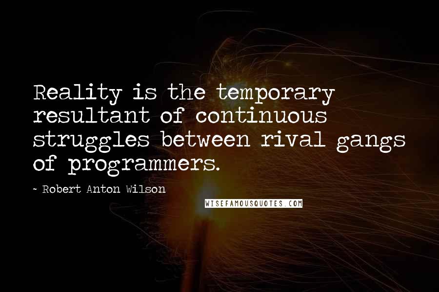 Robert Anton Wilson quotes: Reality is the temporary resultant of continuous struggles between rival gangs of programmers.