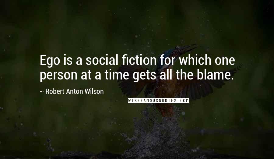 Robert Anton Wilson quotes: Ego is a social fiction for which one person at a time gets all the blame.