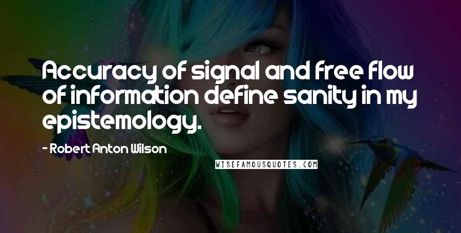 Robert Anton Wilson quotes: Accuracy of signal and free flow of information define sanity in my epistemology.