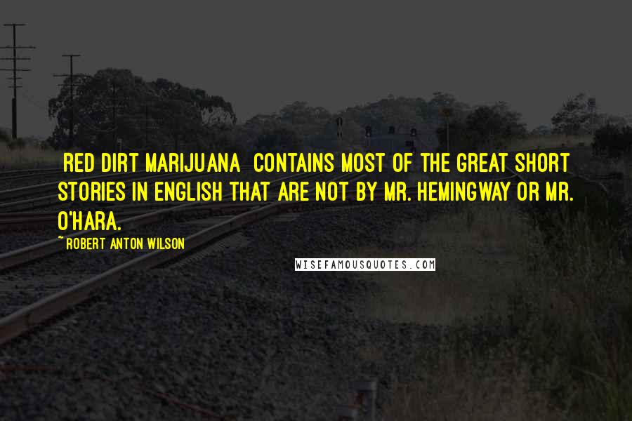 Robert Anton Wilson quotes: [Red Dirt Marijuana] contains most of the great short stories in English that are not by Mr. Hemingway or Mr. O'Hara.