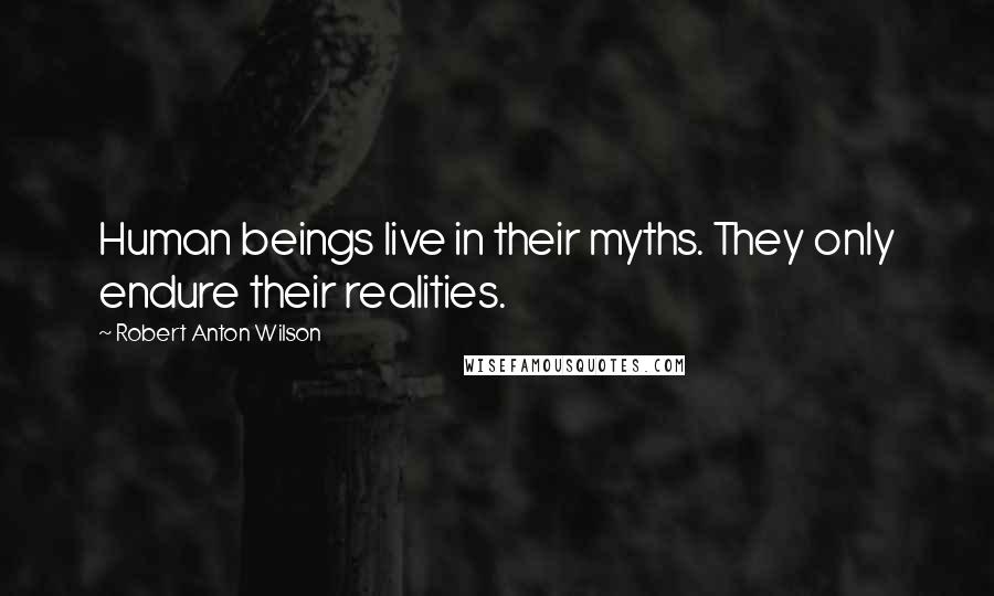 Robert Anton Wilson quotes: Human beings live in their myths. They only endure their realities.