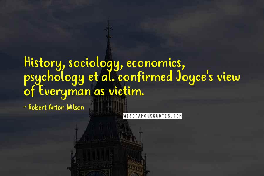 Robert Anton Wilson quotes: History, sociology, economics, psychology et al. confirmed Joyce's view of Everyman as victim.