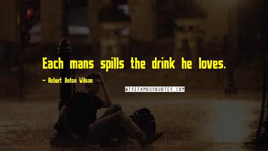 Robert Anton Wilson quotes: Each mans spills the drink he loves.