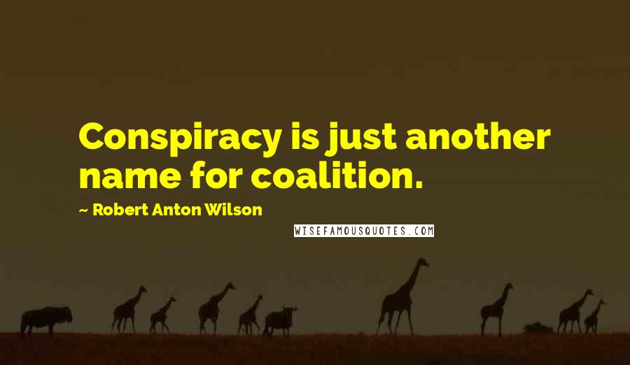 Robert Anton Wilson quotes: Conspiracy is just another name for coalition.