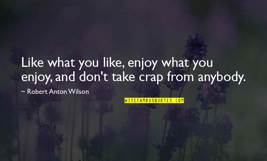 Robert Anton Wilson Quotes By Robert Anton Wilson: Like what you like, enjoy what you enjoy,