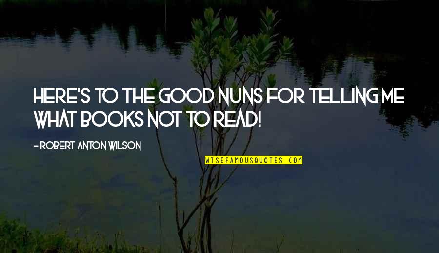 Robert Anton Wilson Quotes By Robert Anton Wilson: Here's to the good nuns for telling me