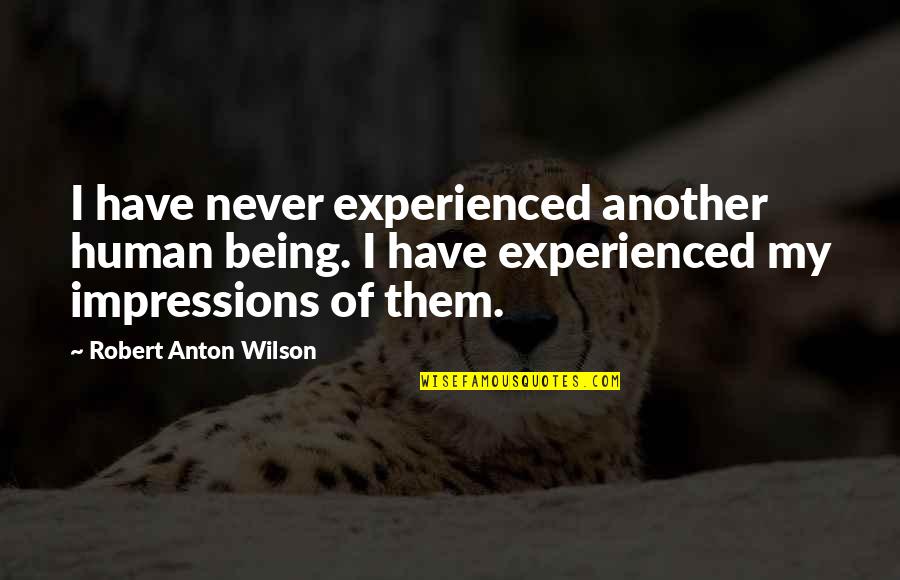 Robert Anton Wilson Quotes By Robert Anton Wilson: I have never experienced another human being. I