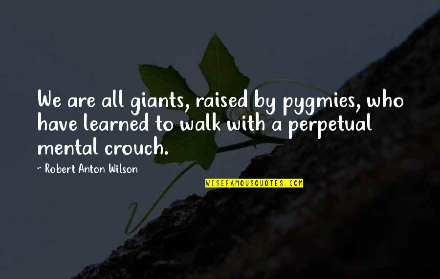 Robert Anton Wilson Quotes By Robert Anton Wilson: We are all giants, raised by pygmies, who