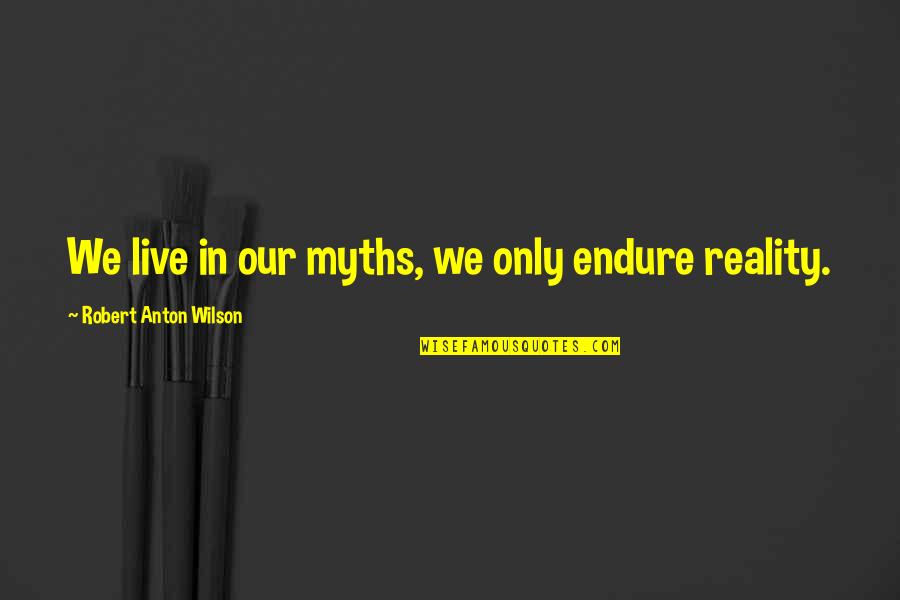 Robert Anton Wilson Quotes By Robert Anton Wilson: We live in our myths, we only endure
