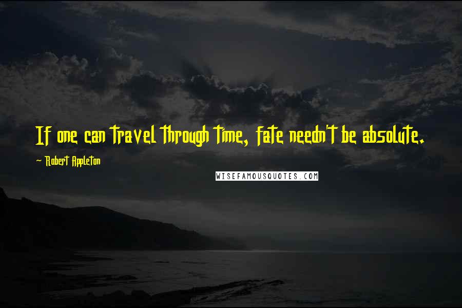 Robert Appleton quotes: If one can travel through time, fate needn't be absolute.