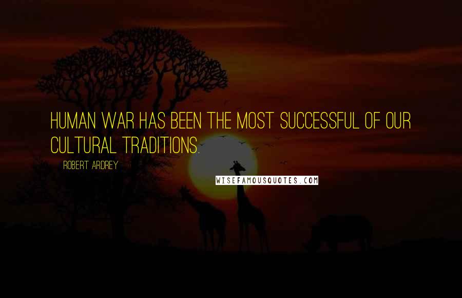 Robert Ardrey quotes: Human war has been the most successful of our cultural traditions.