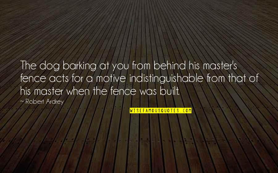 Robert Ardrey Quotes By Robert Ardrey: The dog barking at you from behind his