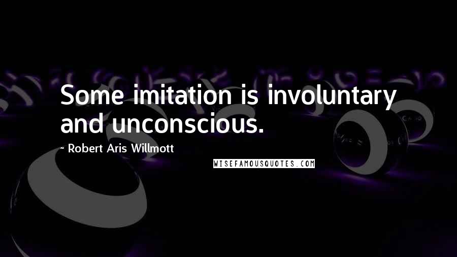 Robert Aris Willmott quotes: Some imitation is involuntary and unconscious.