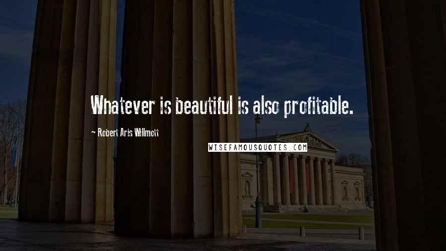 Robert Aris Willmott quotes: Whatever is beautiful is also profitable.