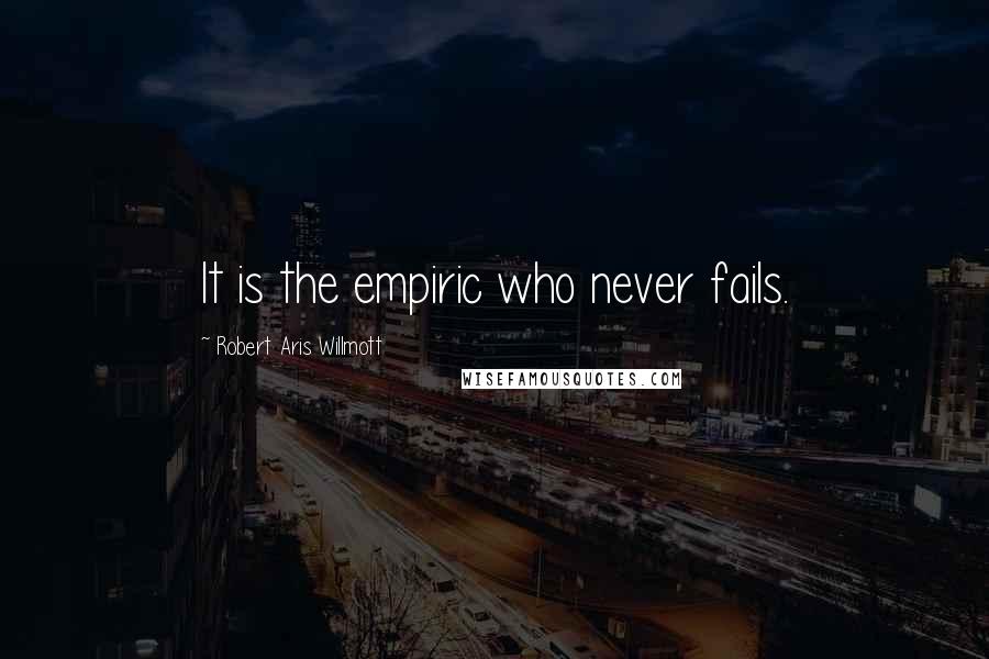 Robert Aris Willmott quotes: It is the empiric who never fails.