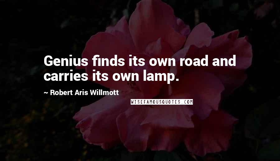 Robert Aris Willmott quotes: Genius finds its own road and carries its own lamp.