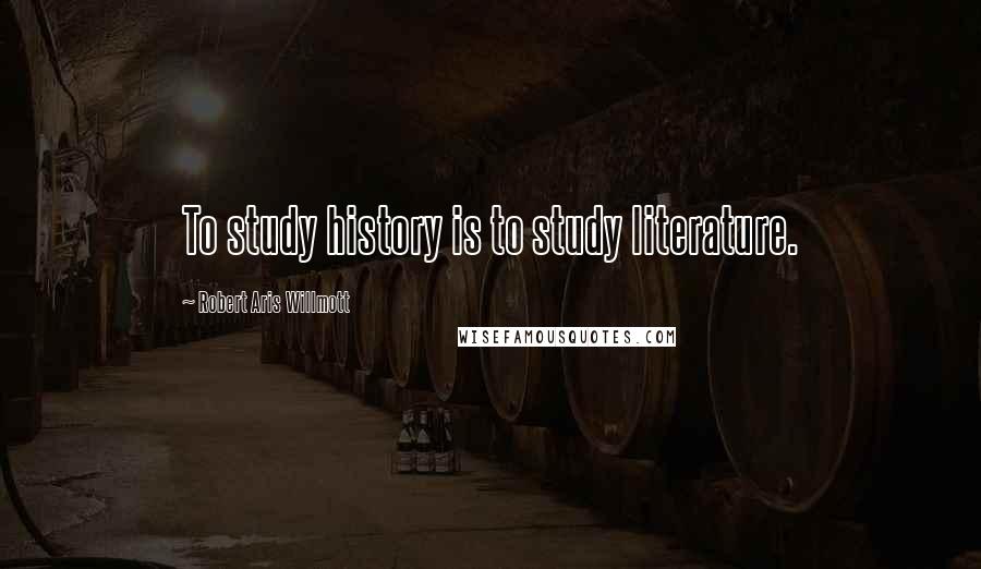 Robert Aris Willmott quotes: To study history is to study literature.