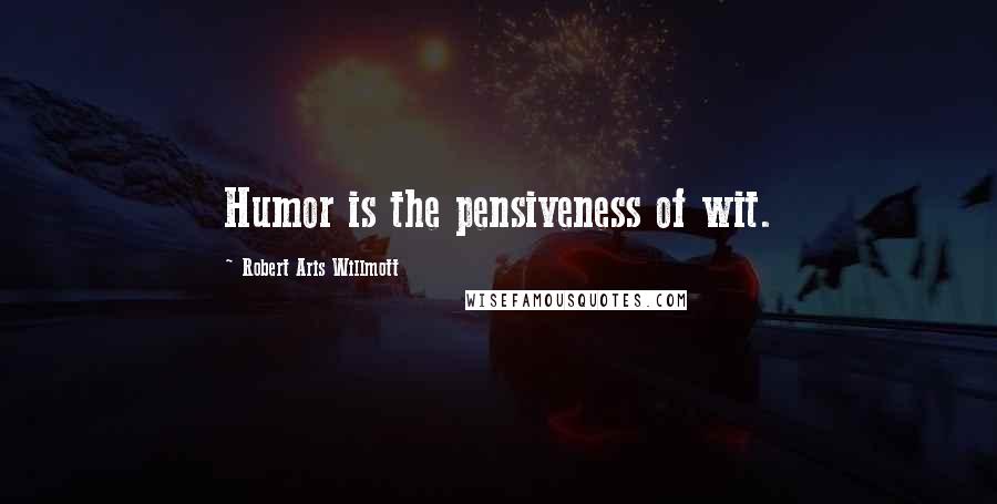 Robert Aris Willmott quotes: Humor is the pensiveness of wit.