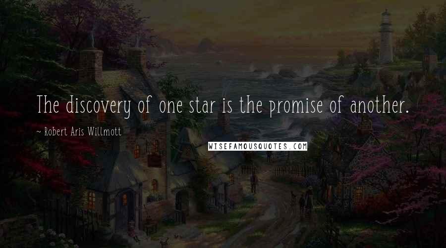 Robert Aris Willmott quotes: The discovery of one star is the promise of another.