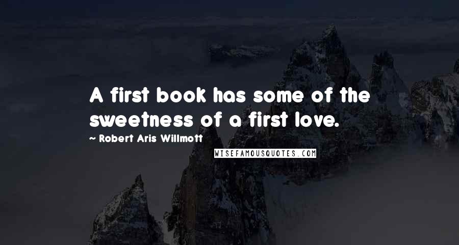 Robert Aris Willmott quotes: A first book has some of the sweetness of a first love.