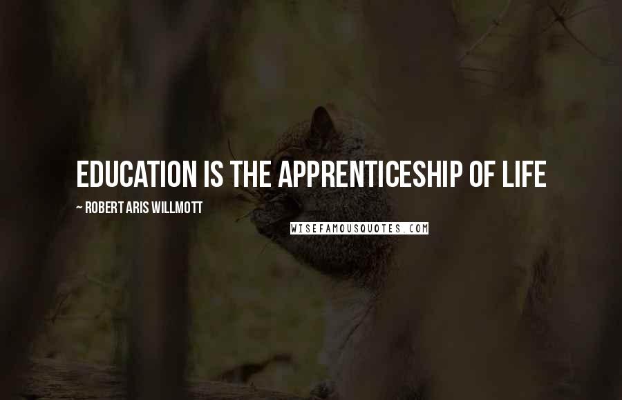 Robert Aris Willmott quotes: Education is the apprenticeship of life