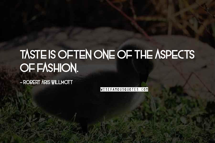 Robert Aris Willmott quotes: Taste is often one of the aspects of fashion.